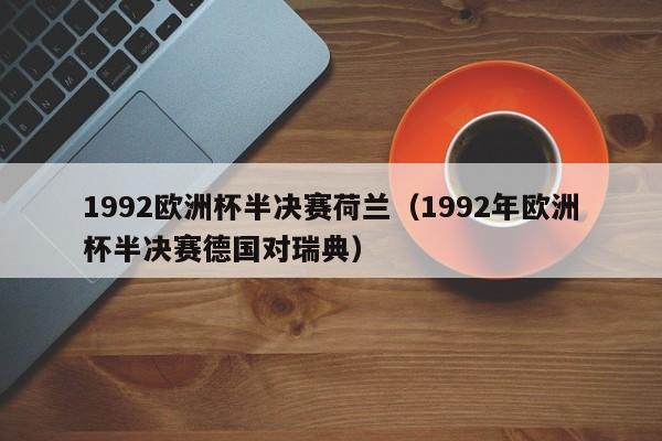 1992欧洲杯半决赛荷兰（1992年欧洲杯半决赛德国对瑞典）