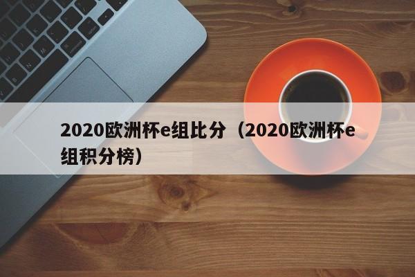 2020欧洲杯e组比分（2020欧洲杯e组积分榜）